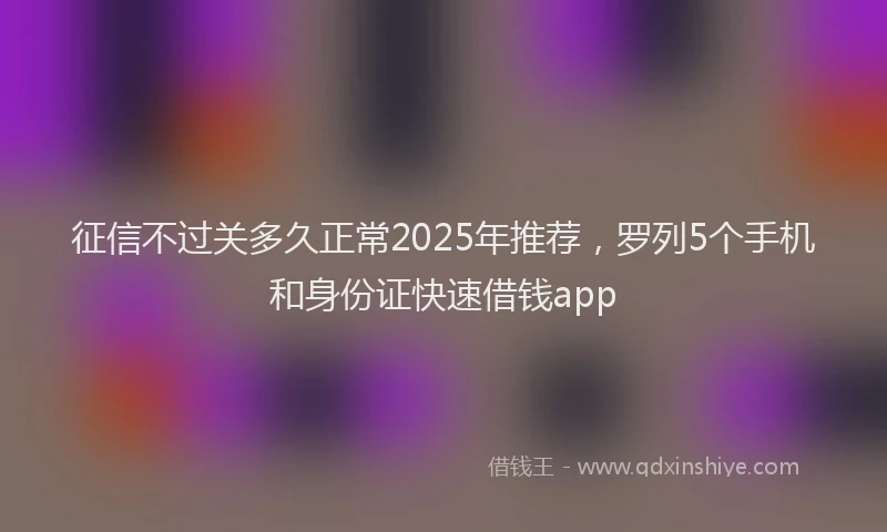 征信不过关多久正常2025年推荐，罗列5个手机和身份证快速借钱app