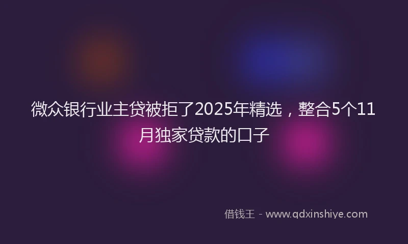 微众银行业主贷被拒了2025年精选，整合5个11月独家贷款的口子