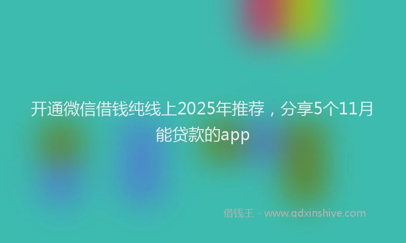 开通微信借钱纯线上2025年推荐，分享5个11月能贷款的app