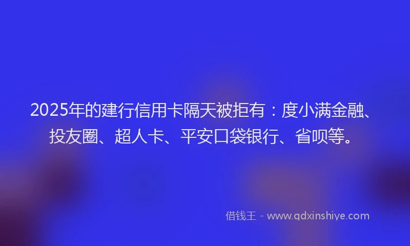 2025年的建行信用卡隔天被拒有：度小满金融、投友圈、超人卡、平安口袋银行、省呗等。