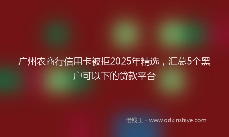 广州农商行信用卡被拒2025年精选，汇总5个黑户可以下的贷款平台