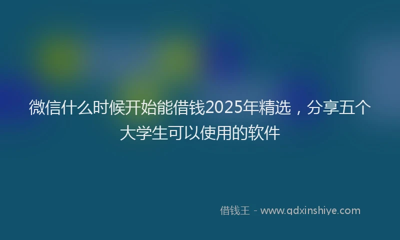 微信什么时候开始能借钱2025年精选，分享五个大学生可以使用的软件