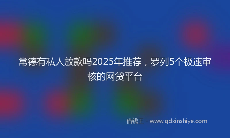 常德有私人放款吗2025年推荐，罗列5个极速审核的网贷平台