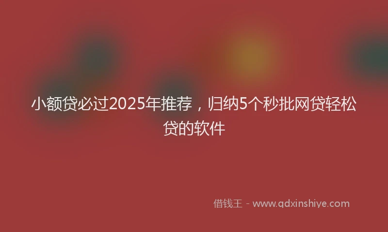 小额贷必过2025年推荐，归纳5个秒批网贷轻松贷的软件