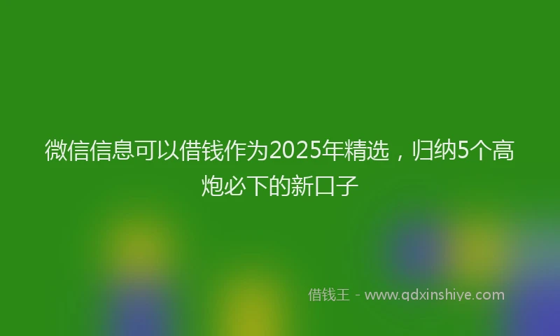微信信息可以借钱作为2025年精选，归纳5个高炮必下的新口子