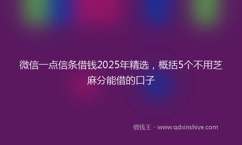 微信一点信条借钱2025年精选，概括5个不用芝麻分能借的口子