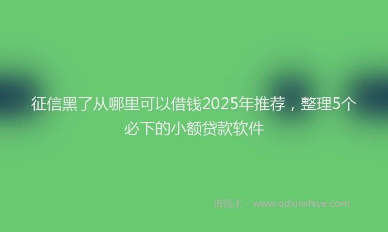 征信黑了从哪里可以借钱2025年推荐，整理5个必下的小额贷款软件