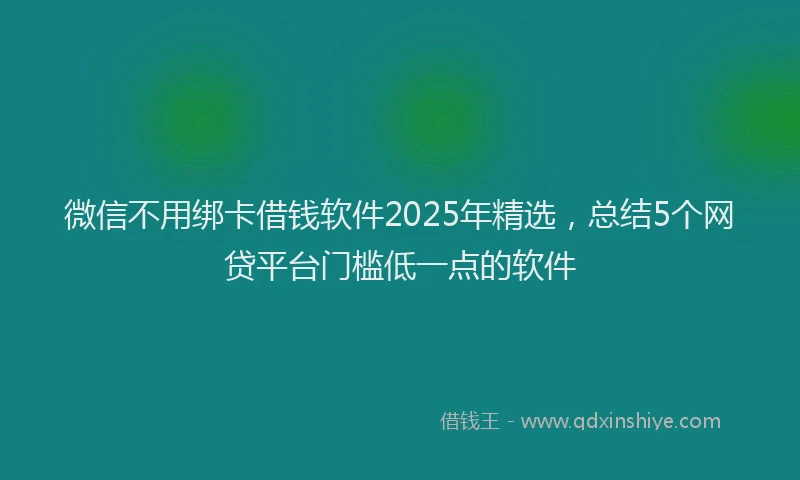 微信不用绑卡借钱软件2025年精选，总结5个网贷平台门槛低一点的软件