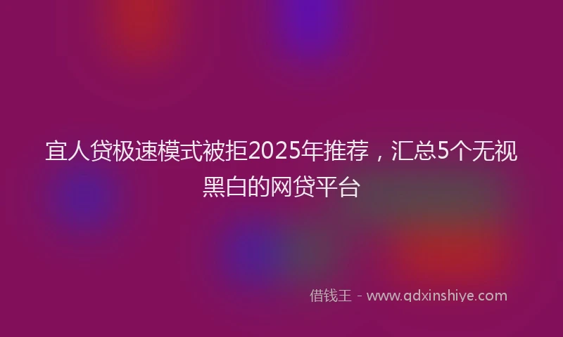 宜人贷极速模式被拒2025年推荐，汇总5个无视黑白的网贷平台