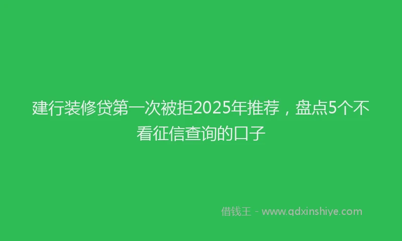 建行装修贷第一次被拒2025年推荐，盘点5个不看征信查询的口子