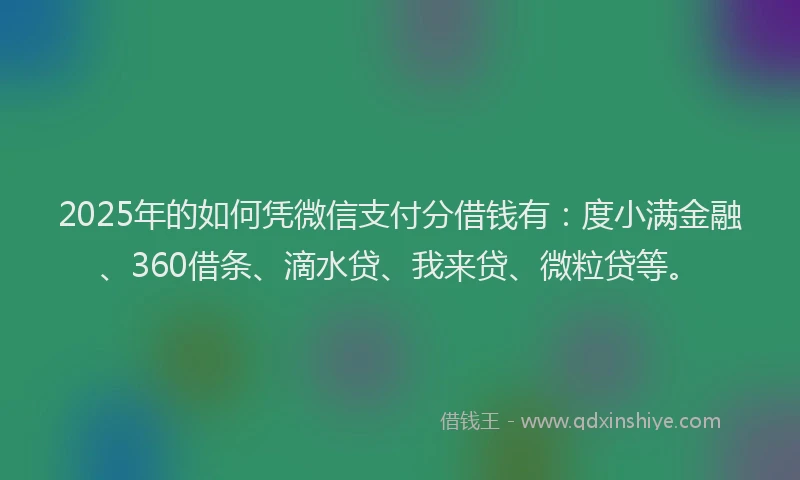 2025年的如何凭微信支付分借钱有：度小满金融、360借条、滴水贷、我来贷、微粒贷等。