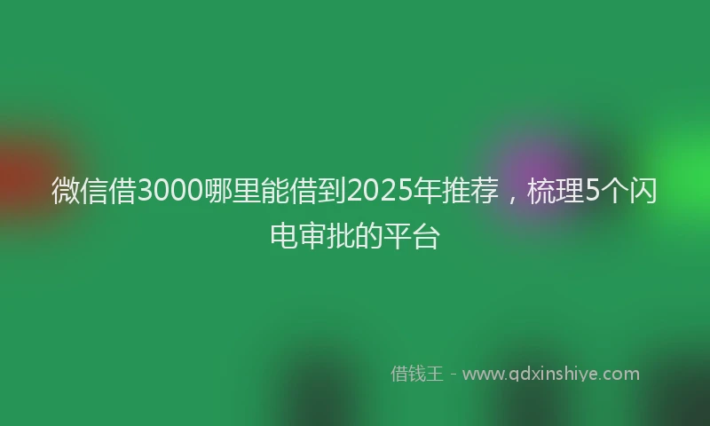 微信借3000哪里能借到2025年推荐，梳理5个闪电审批的平台