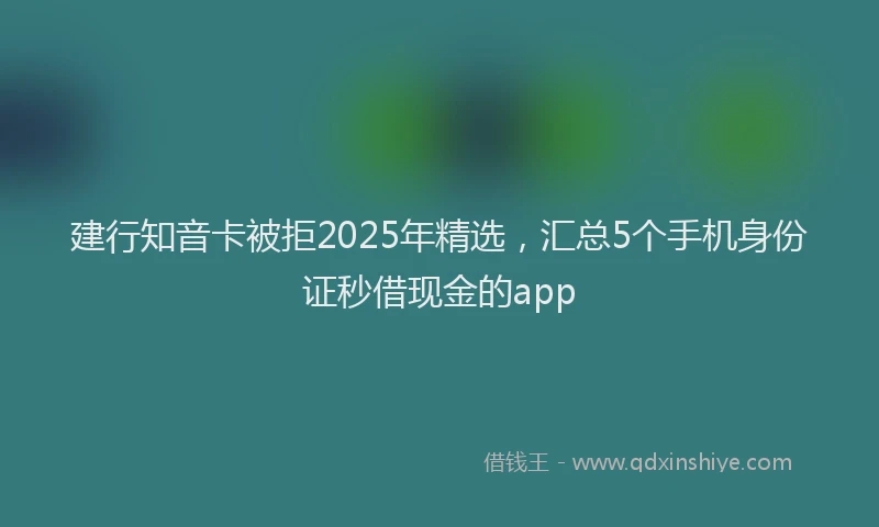 建行知音卡被拒2025年精选，汇总5个手机身份证秒借现金的app