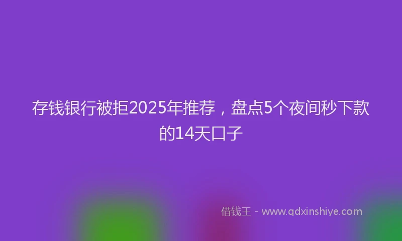 存钱银行被拒2025年推荐，盘点5个夜间秒下款的14天口子