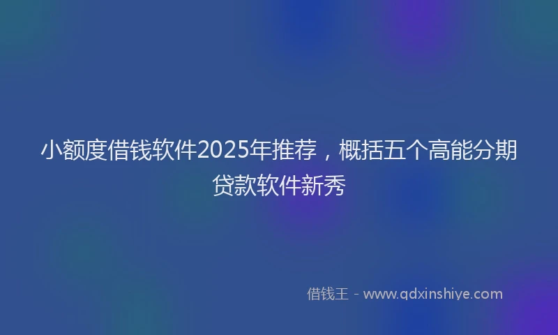 小额度借钱软件2025年推荐，概括五个高能分期贷款软件新秀