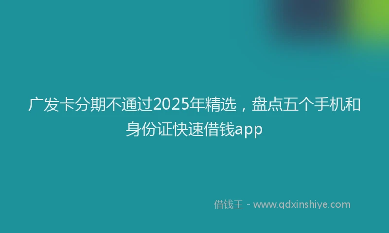 广发卡分期不通过2025年精选，盘点五个手机和身份证快速借钱app