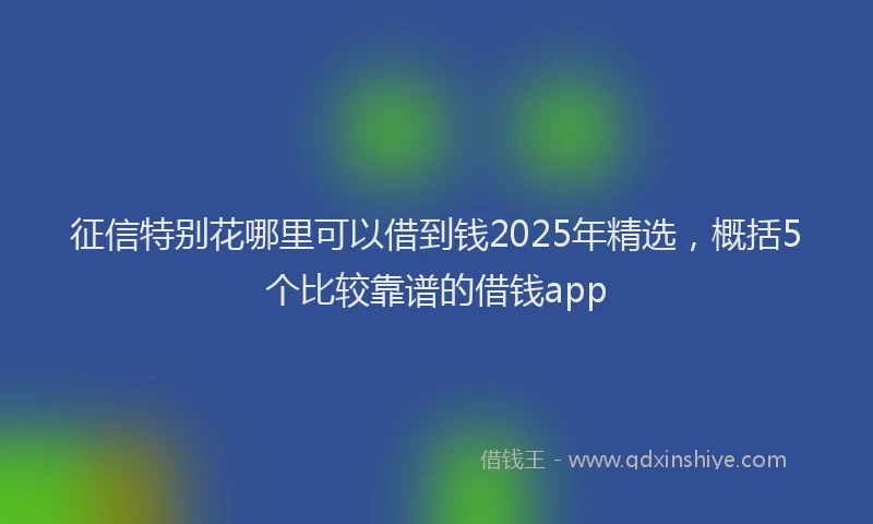 征信特别花哪里可以借到钱2025年精选，概括5个比较靠谱的借钱app