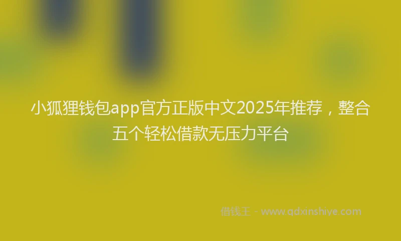 小狐狸钱包app官方正版中文2025年推荐，整合五个轻松借款无压力平台