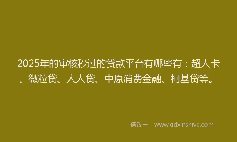 2025年的审核秒过的贷款平台有哪些有：超人卡、微粒贷、人人贷、中原消费金融、柯基贷等。