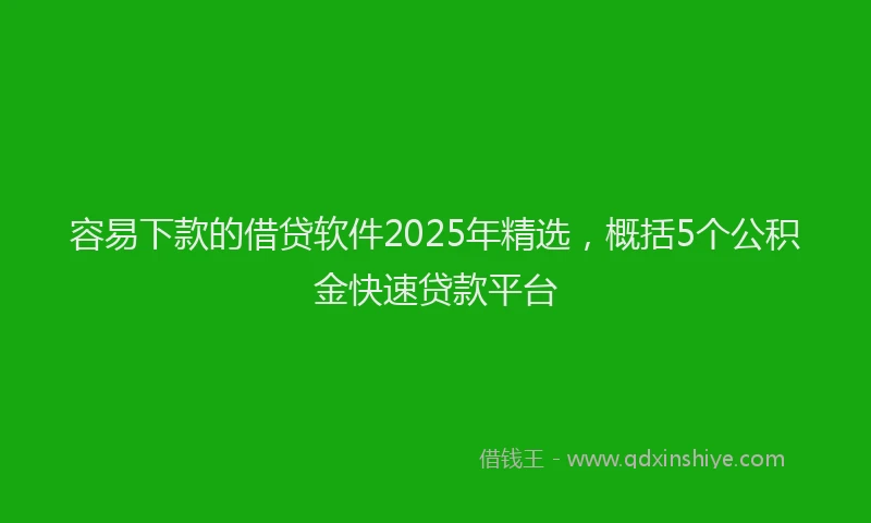 容易下款的借贷软件2025年精选，概括5个公积金快速贷款平台