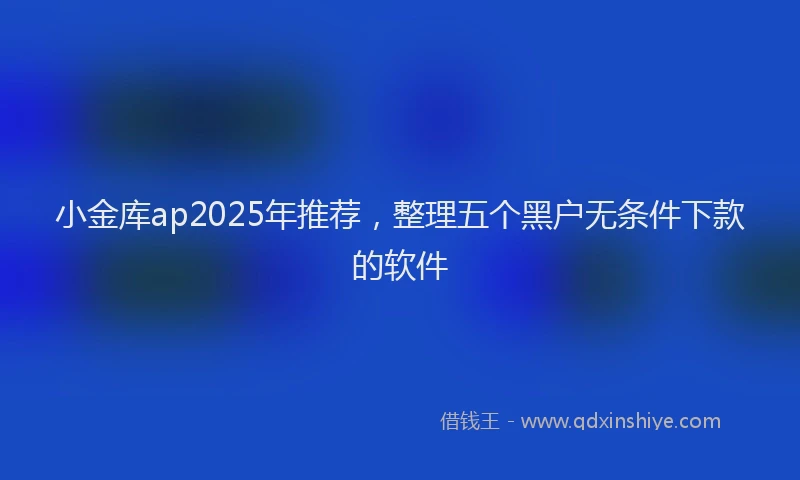 小金库ap2025年推荐，整理五个黑户无条件下款的软件