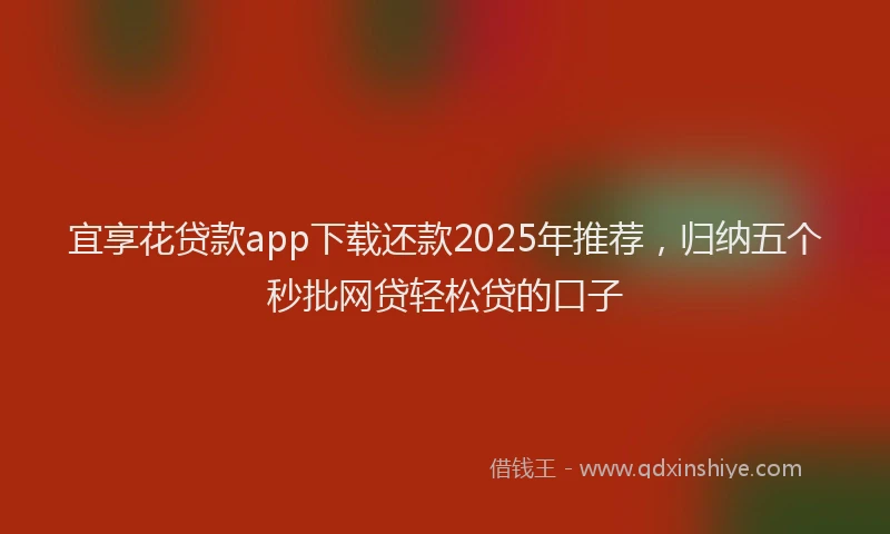 宜享花贷款app下载还款2025年推荐，归纳五个秒批网贷轻松贷的口子