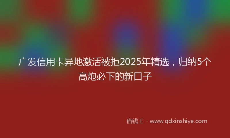 广发信用卡异地激活被拒2025年精选，归纳5个高炮必下的新口子