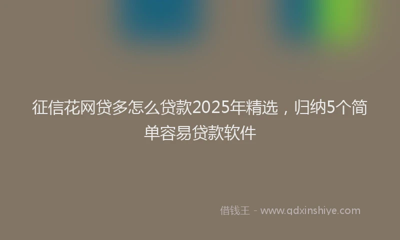 征信花网贷多怎么贷款2025年精选，归纳5个简单容易贷款软件