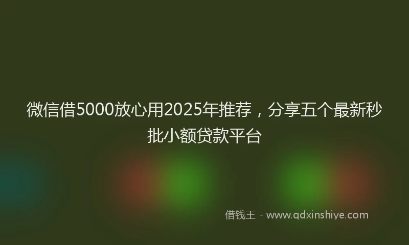 微信借5000放心用2025年推荐，分享五个最新秒批小额贷款平台