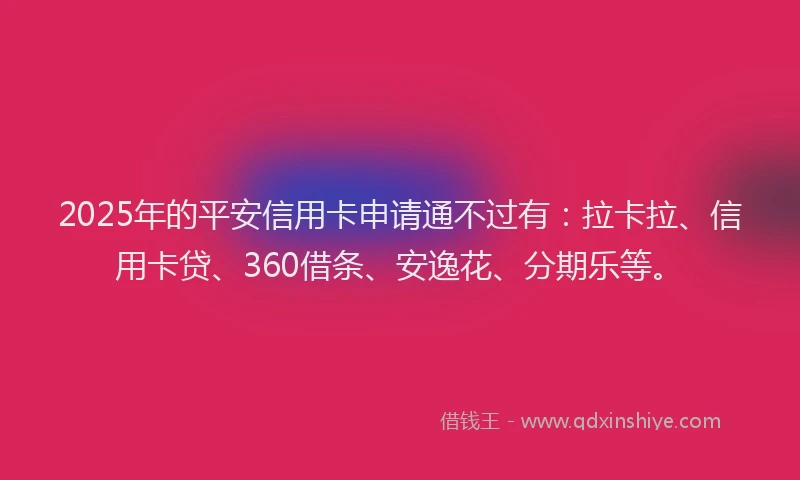 2025年的平安信用卡申请通不过有：拉卡拉、信用卡贷、360借条、安逸花、分期乐等。