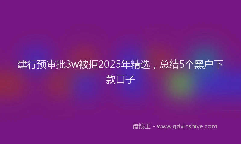 建行预审批3w被拒2025年精选，总结5个黑户下款口子