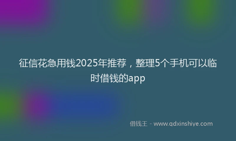 征信花急用钱2025年推荐，整理5个手机可以临时借钱的app