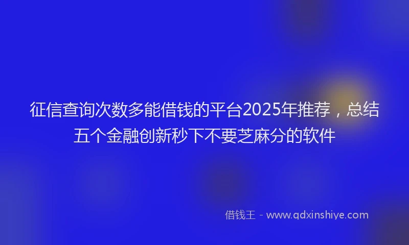 征信查询次数多能借钱的平台2025年推荐，总结五个金融创新秒下不要芝麻分的软件