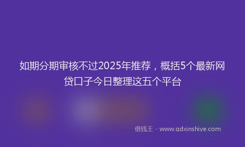 如期分期审核不过2025年推荐，概括5个最新网贷口子今日整理这五个平台