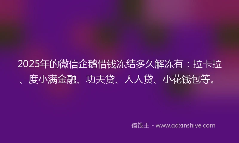 2025年的微信企鹅借钱冻结多久解冻有：拉卡拉、度小满金融、功夫贷、人人贷、小花钱包等。