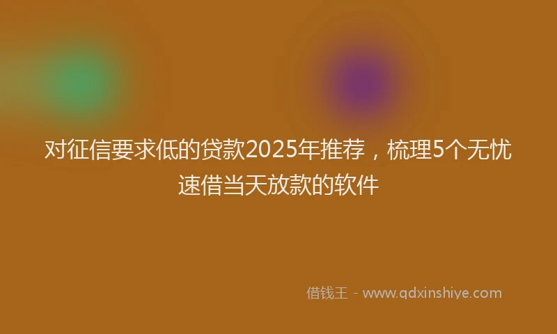 对征信要求低的贷款2025年推荐，梳理5个无忧速借当天放款的软件