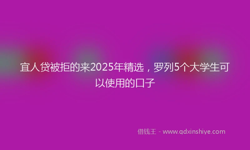 宜人贷被拒的来2025年精选，罗列5个大学生可以使用的口子