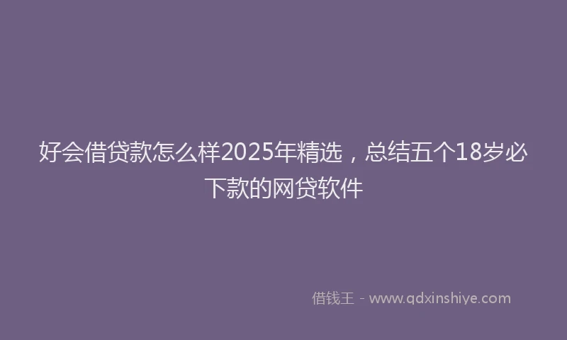 好会借贷款怎么样2025年精选，总结五个18岁必下款的网贷软件