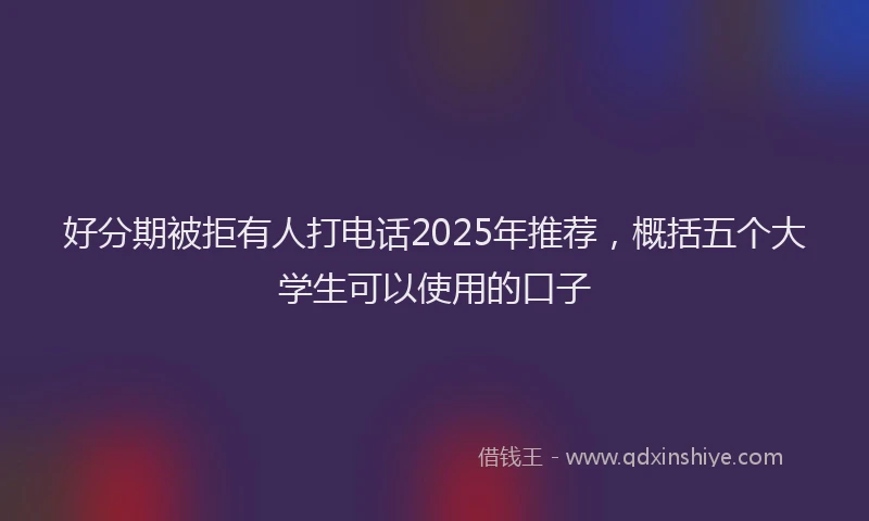 好分期被拒有人打电话2025年推荐，概括五个大学生可以使用的口子