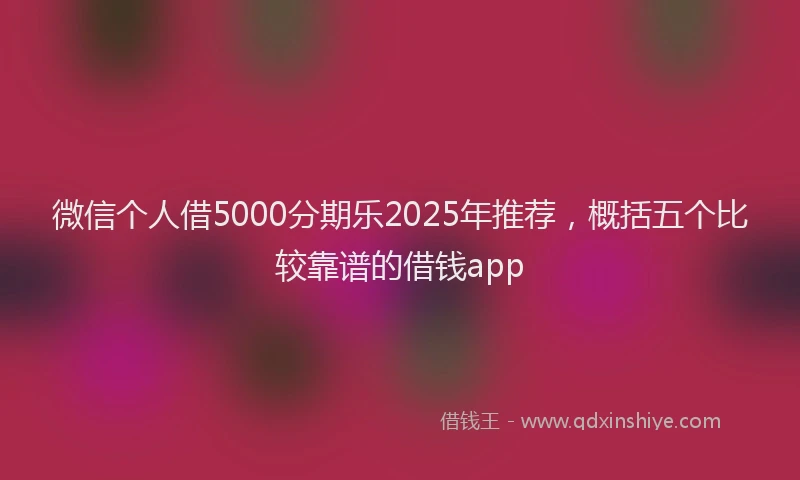微信个人借5000分期乐2025年推荐，概括五个比较靠谱的借钱app