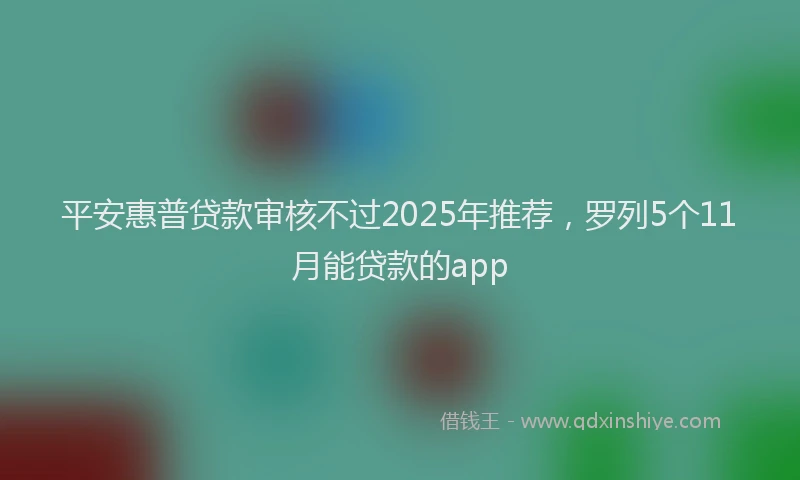 平安惠普贷款审核不过2025年推荐，罗列5个11月能贷款的app