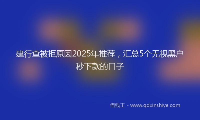 建行查被拒原因2025年推荐，汇总5个无视黑户秒下款的口子