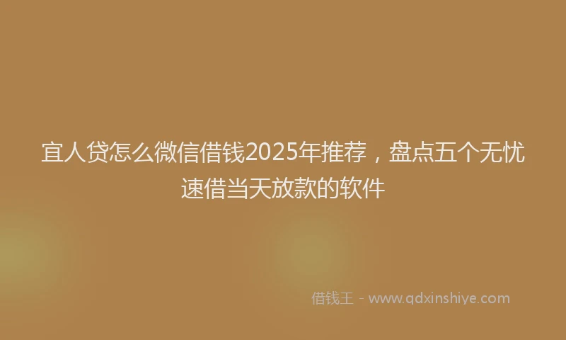 宜人贷怎么微信借钱2025年推荐，盘点五个无忧速借当天放款的软件