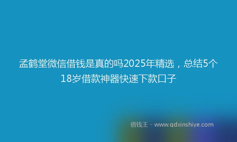 孟鹤堂微信借钱是真的吗2025年精选，总结5个18岁借款神器快速下款口子