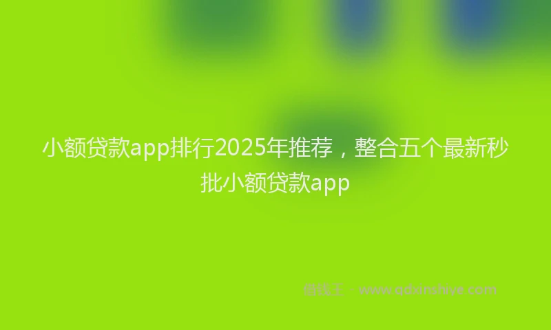 小额贷款app排行2025年推荐，整合五个最新秒批小额贷款app