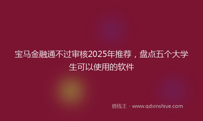 宝马金融通不过审核2025年推荐，盘点五个大学生可以使用的软件
