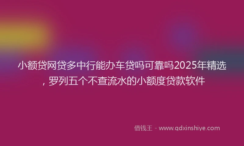 小额贷网贷多中行能办车贷吗可靠吗2025年精选，罗列五个不查流水的小额度贷款软件