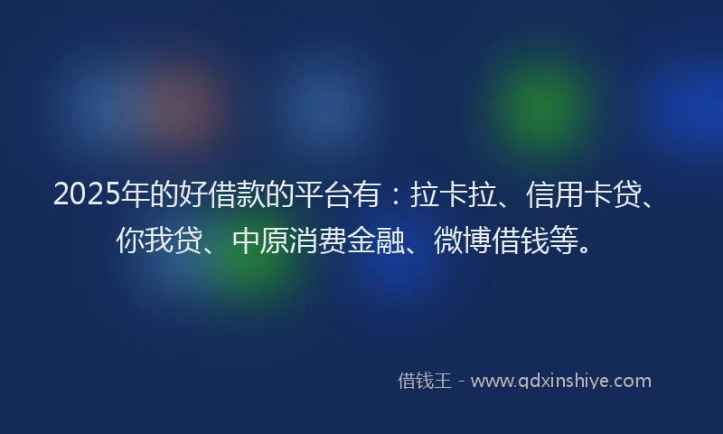 2025年的好借款的平台有：拉卡拉、信用卡贷、你我贷、中原消费金融、微博借钱等。