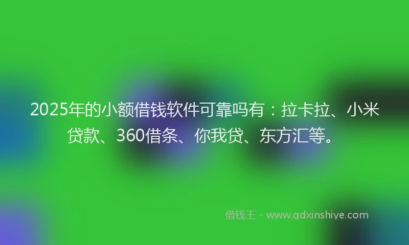 2025年的小额借钱软件可靠吗有：拉卡拉、小米贷款、360借条、你我贷、东方汇等。