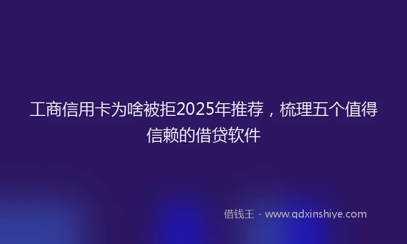 工商信用卡为啥被拒2025年推荐，梳理五个值得信赖的借贷软件